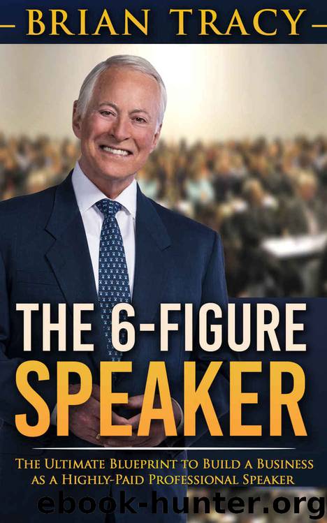 The 6-Figure Speaker: The Ultimate Blueprint to Build a Business as a Highly-Paid Professional Speaker by Brian Tracy