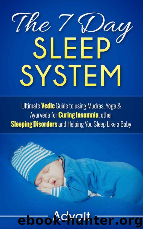 The 7 Day Sleep System: Ultimate Vedic Guide to using Mudras, Yoga & Ayurveda for Curing Insomnia, other Sleeping Disorders and Helping You Sleep Like a Baby