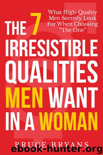 The 7 Irresistible Qualities Men Want In A Woman: What High-Quality Men Secretly Look For When Choosing “The One” by Bruce Bryans