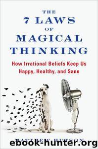 The 7 Laws of Magical Thinking: How Irrational Beliefs Keep Us Happy, Healthy, and Sane by Matthew Hutson