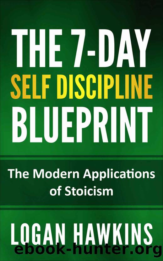 The 7-Day Self Discipline Blueprint: The Modern Applications of Stoicism (Self Discipline Series Book 2) by Logan Hawkins