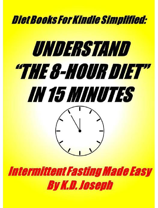 The 8 Hour Diet In 15 Minutes: Intermittent Fasting Made Easy by Joseph K.D