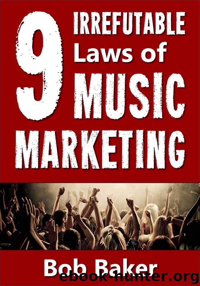 The 9 Irrefutable Laws of Music Marketing: How the most successful acts promote themselves, attract fans, and ensure their long-term success by Baker Bob