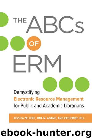 The ABCs of ERM: Demystifying Electronic Resource Management for Public and Academic Librarians by Jessica Zellers;Tina M. Adams;Katherine Hill;