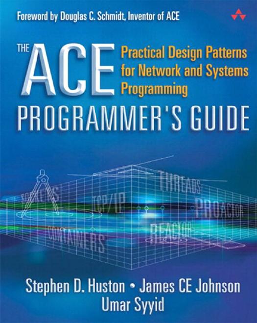 The ACE programmer's guide: practical design patterns for network and systems programming by Johnson James CE;Syyid Umar;Huston Stephen D