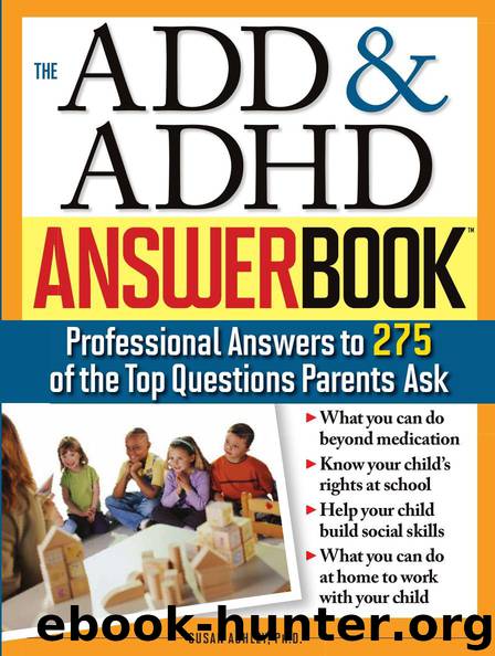 The ADD & ADHD Answer Book: Professional Answers to 275 of the Top Questions Parents Ask by Susan Ashley Ph.d
