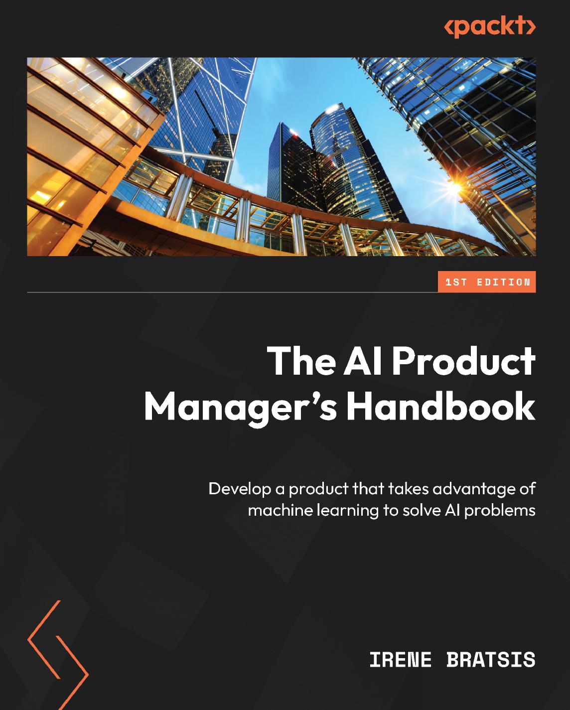 The AI Product Manager's Handbook: Develop a product that takes advantage of machine learning to solve AI problems by Irene Bratsis