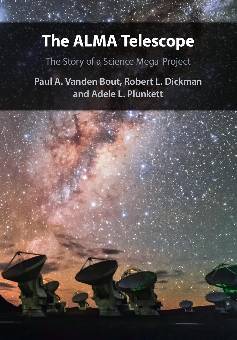 The ALMA Telescope: The Story of a Science Mega-Project by Paul A. Vanden Bout Robert L. Dickman Adele L. Plunkett