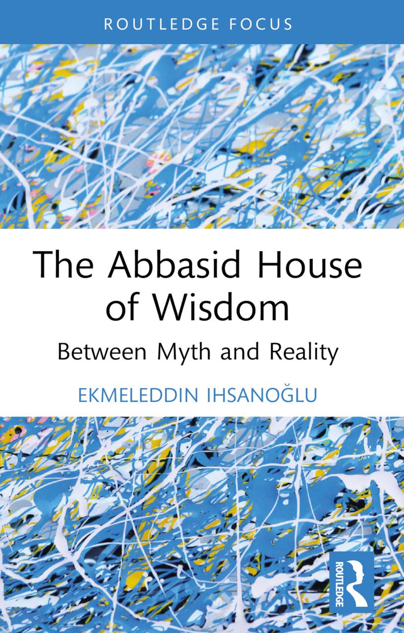 The Abbasid House of Wisdom; Between Myth and Reality by Ekmeleddin Ihsanoğlu