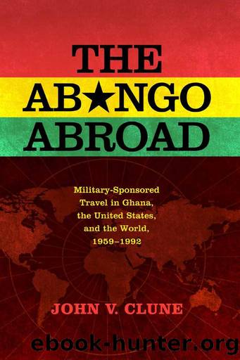 The Abongo Abroad: Military-Sponsored Travel in Ghana, the United States, and the World, 1959-1992 by John V. Clune