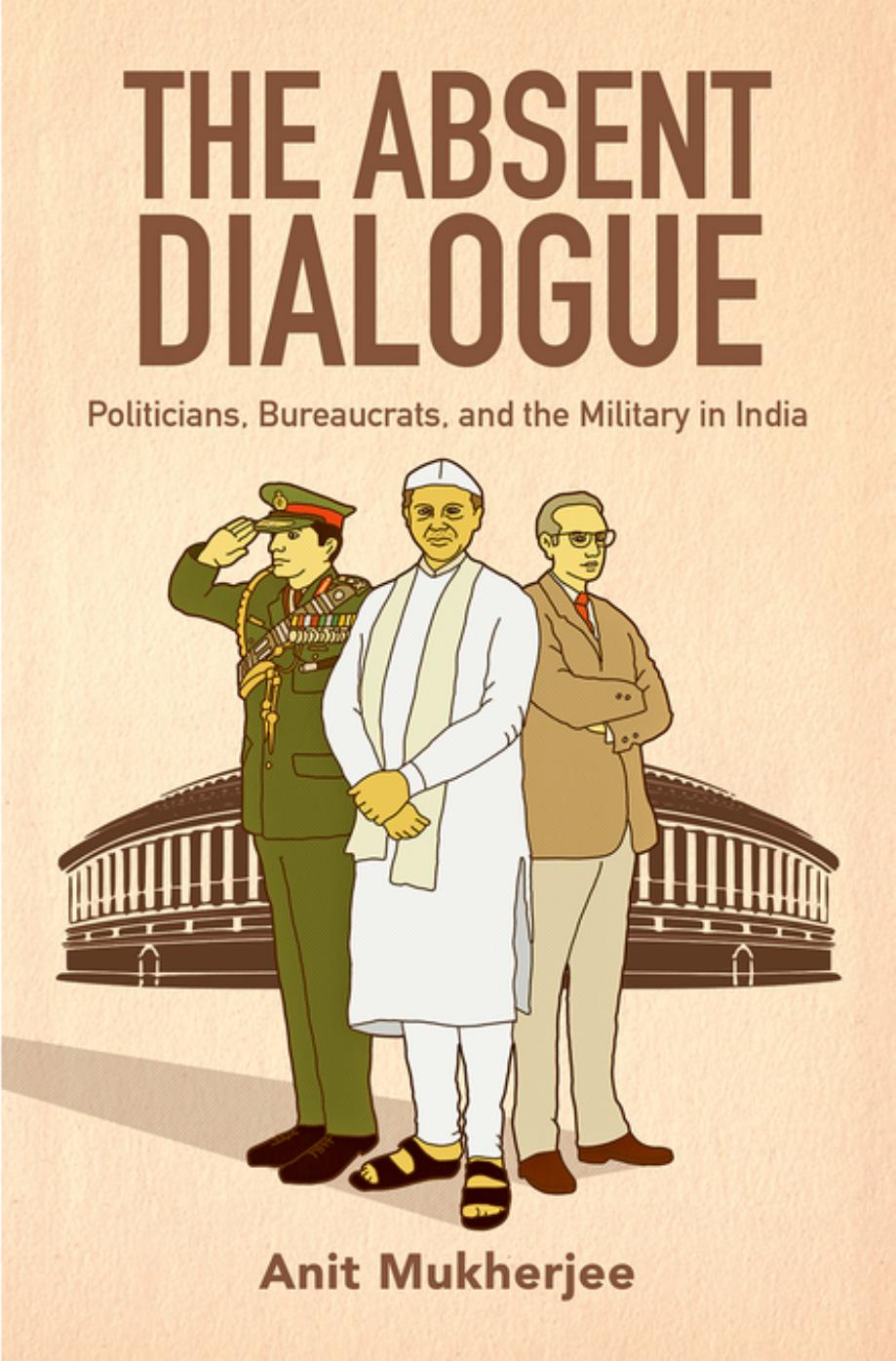 The Absent Dialogue: Politicians, Bureaucrats, and the Military in India by Unknow