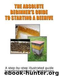 The Absolute Beginner's Guide to Starting a Beehive: A Step-By-Step Illustrated Guide to Getting Started in Beekeeping by Chris Delker