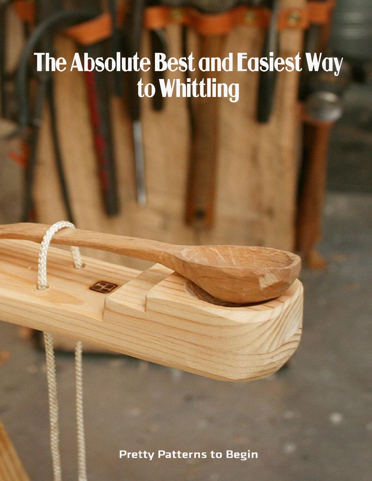 The Absolute Best and Easiest Way to Whittling: Pretty Patterns to Begin: Guide to Whittling for Beginners by EMILY BROWN