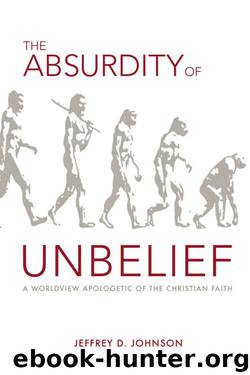 The Absurdity of Unbelief: A Worldview Apologetic of the Christian Faith by Jeffrey D. Johnson