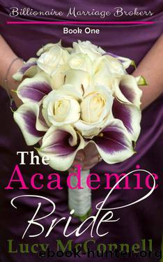 The Academic Bride: Billionaire Marriage Brokers Book One by McConnell Lucy