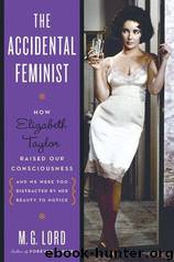 The Accidental Feminist: How Elizabeth Taylor Raised Our Consciousness and We Were Too Distracted by Her Beauty to Notice by M. G. Lord