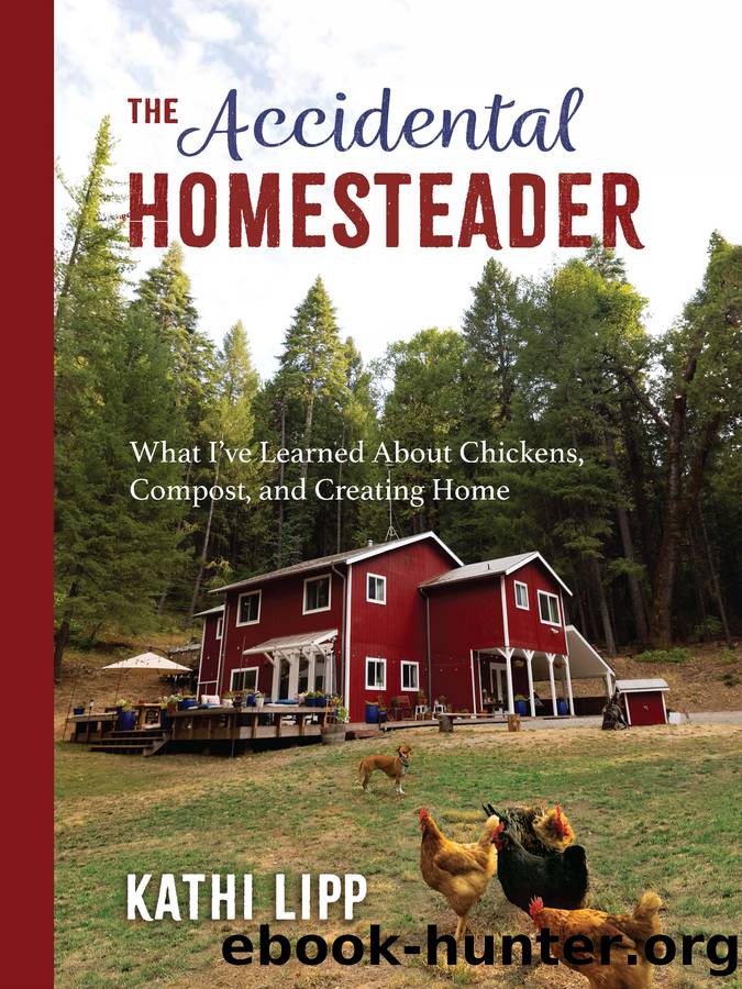 The Accidental Homesteader: What I've Learned About Chickens, Compost, and Creating Home by Kathi Lipp