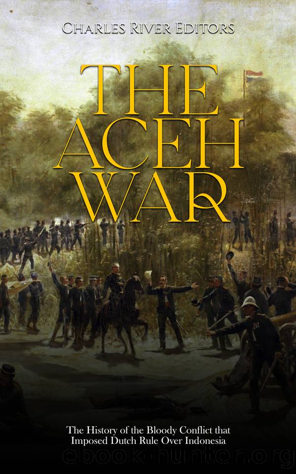 The Aceh War: The History of the Bloody Conflict that Imposed Dutch Rule Over Indonesia by Charles River Editors