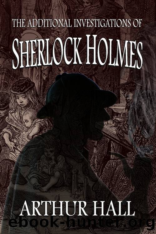 The Additional Investigations of Sherlock Holmes by Arthur Hall