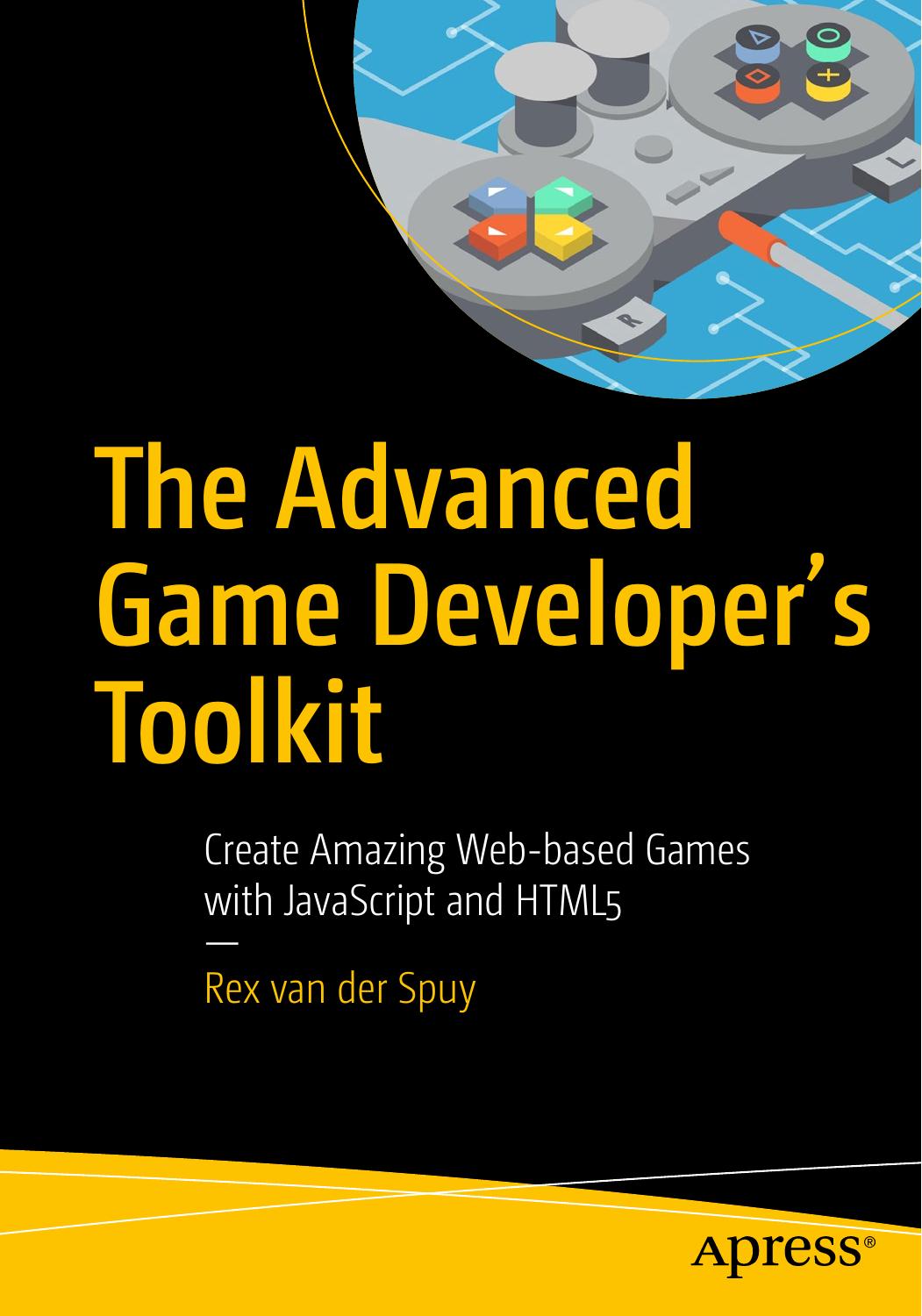 The Advanced Game Developer's Toolkit: Create Amazing Web-based Games with JavaScript and HTML5 by Rex van der Spuy (auth.)