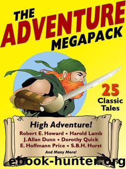 The Adventure Megapack: 25 Classic Adventure Stories by Quick Dorothy & E. Hoffmann Price & Robert E. Howard & Captain A.E. Dingle & J. Allan Dunn & H. De Vere Stacpoole & Perley Poore Sheehan & William Hope Hodgson & Harold Lamb & S. B. H. Hurst & Allan R. Bosworth & F. St. Mars
