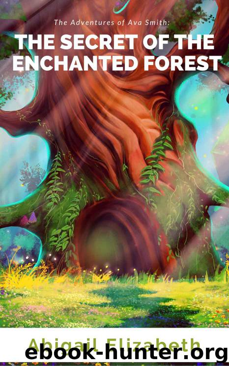 The Adventures of Ava Smith: The Secret of the Enchanted Forest by Abigail Elizabeth