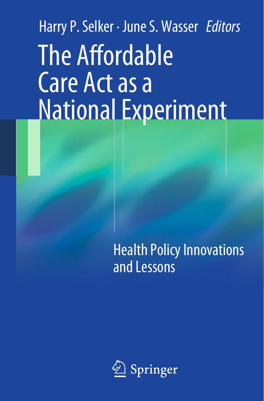 The Affordable Care Act as a National Experiment: Health Policy Innovations and Lessons by Harry P. Selker M.D. M.S.P.H. (auth.) Harry P. Selker June S. Wasser (eds.)