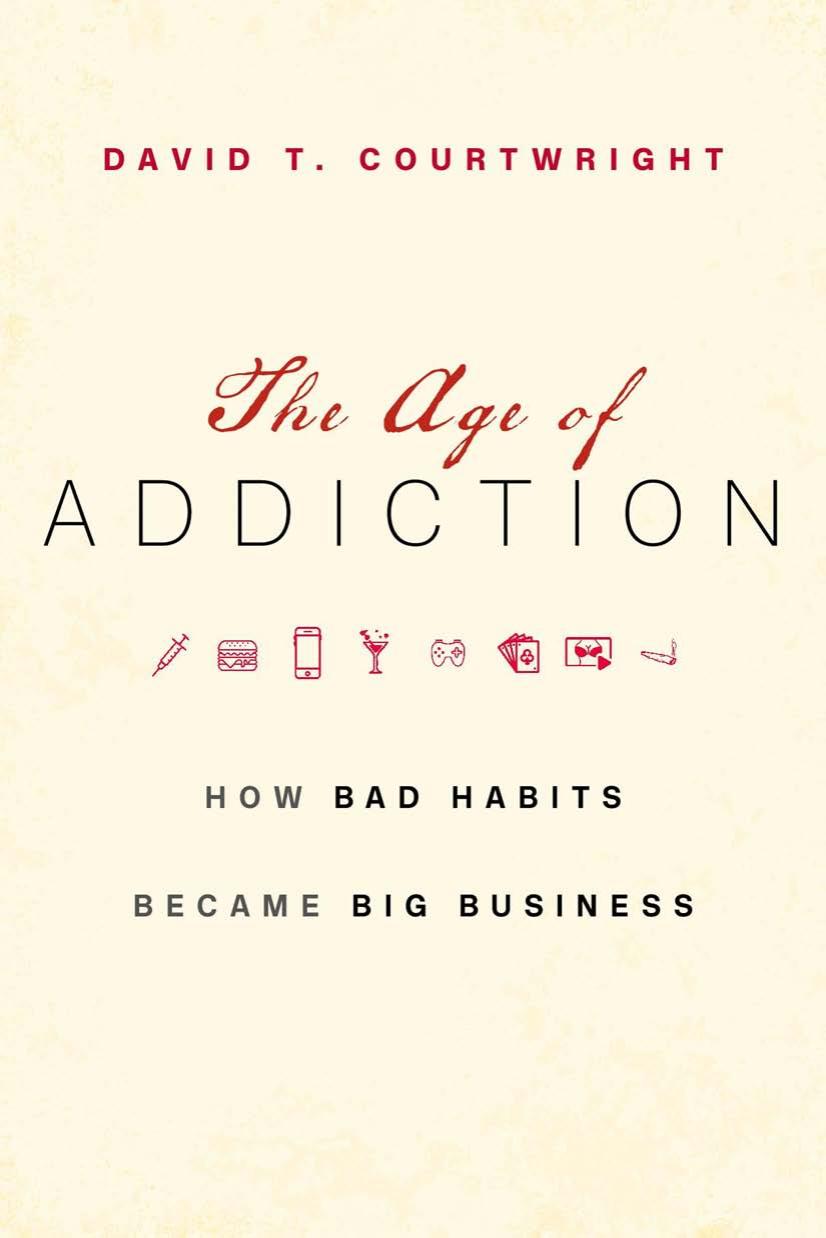 The Age of Addiction : How Bad Habits Became Big Business by David T. Courtwright