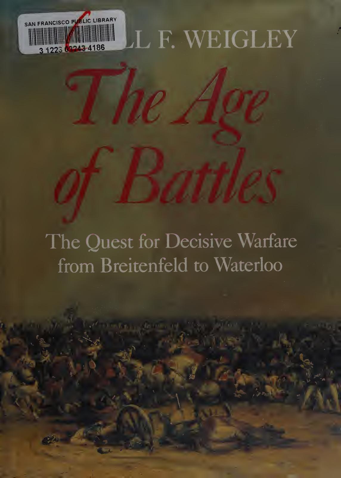 The Age of Battles: The Quest for Decisive Warfare from Breitenfeld to Waterloo by Russell Frank Weigley