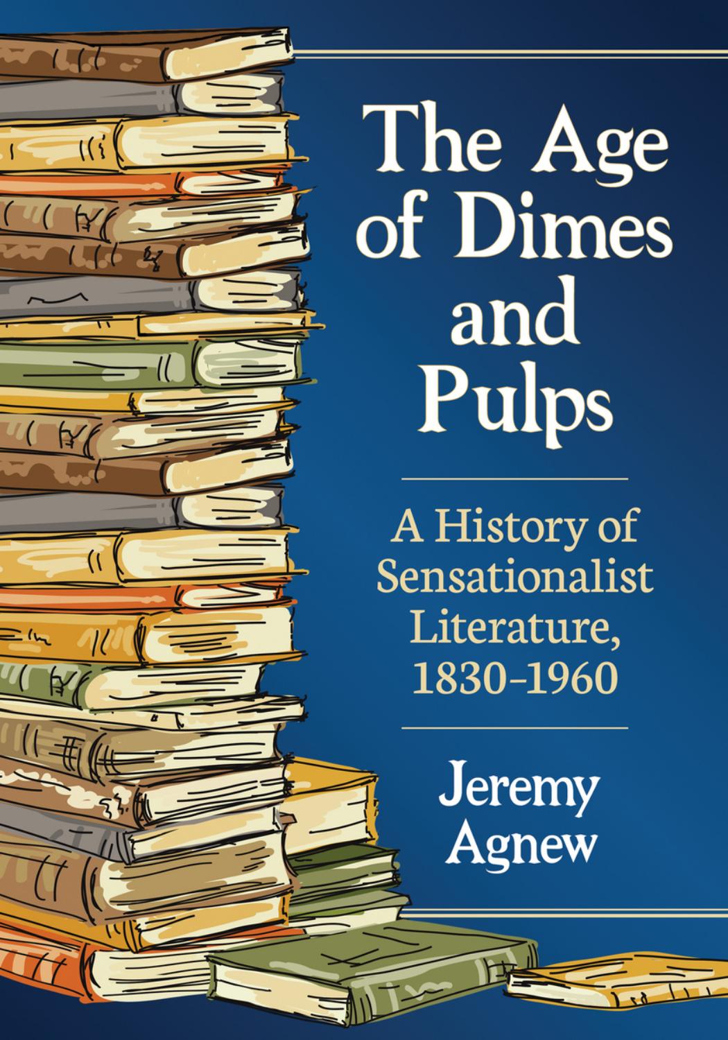 The Age of Dimes and Pulps: A History of Sensationalist Literature, 1830â1960 by Jeremy Agnew