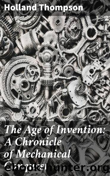 The Age of Invention: A Chronicle of Mechanical Conquest by Holland Thompson