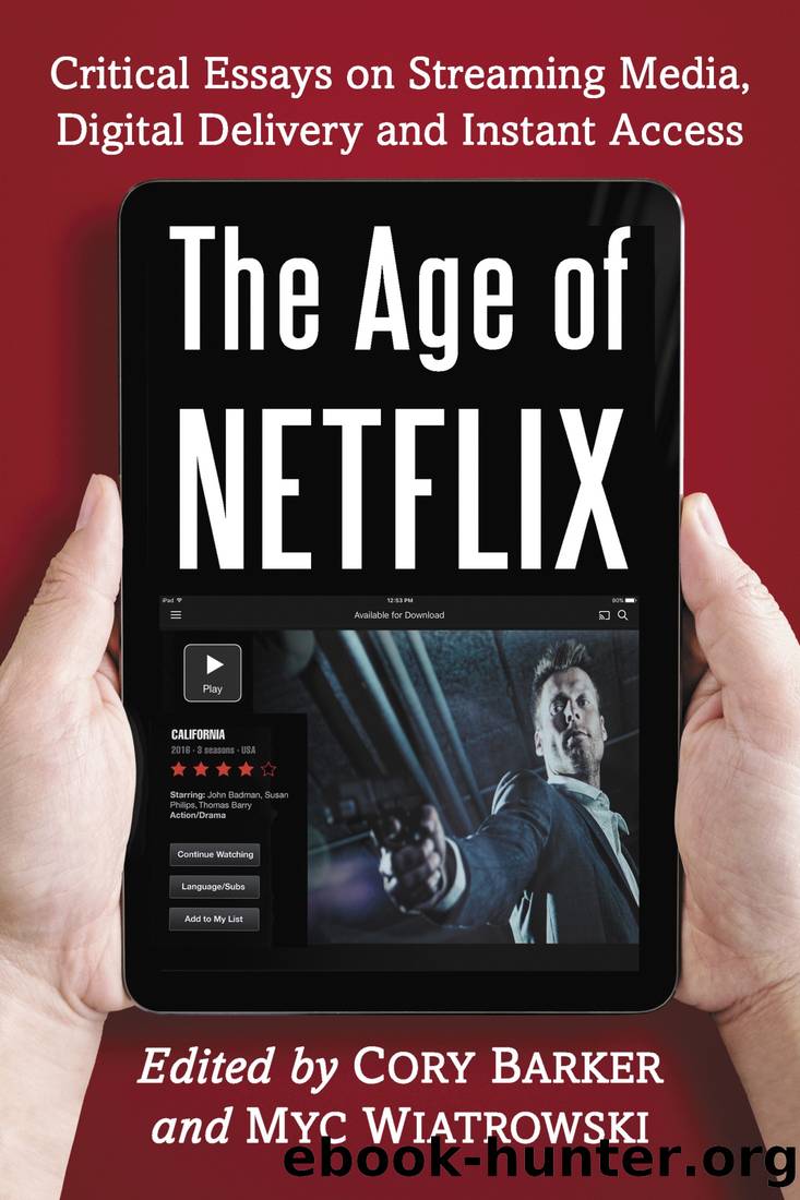 The Age of Netflix: Critical Essays on Streaming Media, Digital Delivery and Instant Access by Cory Barker & Myc Wiatrowski