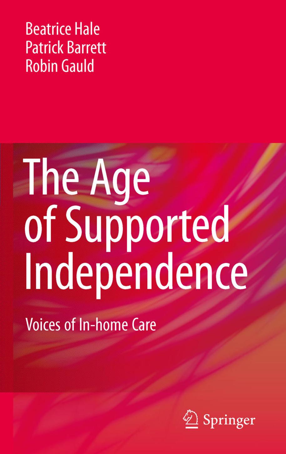 The Age of Supported Independence: Voices of In-home Care by Beatrice Hale Patrick Barrett Robin Gauld (auth.)