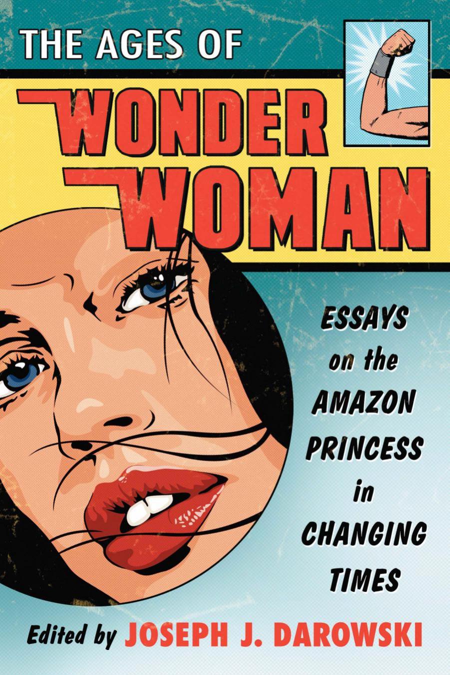 The Ages of Wonder Woman: Essays on the Amazon Princess in Changing Times by Darowski Joseph J