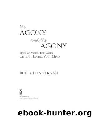 The Agony and the Agony: Raising Your Teenager Without Losing Your Mind by Betty Londergan