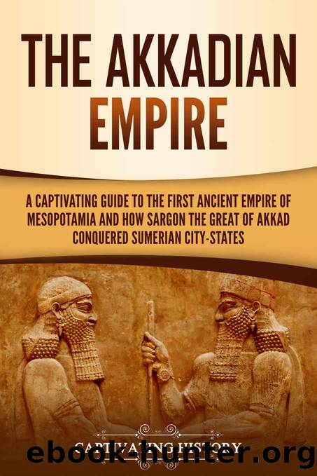 The Akkadian Empire: A Captivating Guide to the First Ancient Empire of Mesopotamia and How Sargon the Great of Akkad Conquered the Sumerian City-States by History Captivating
