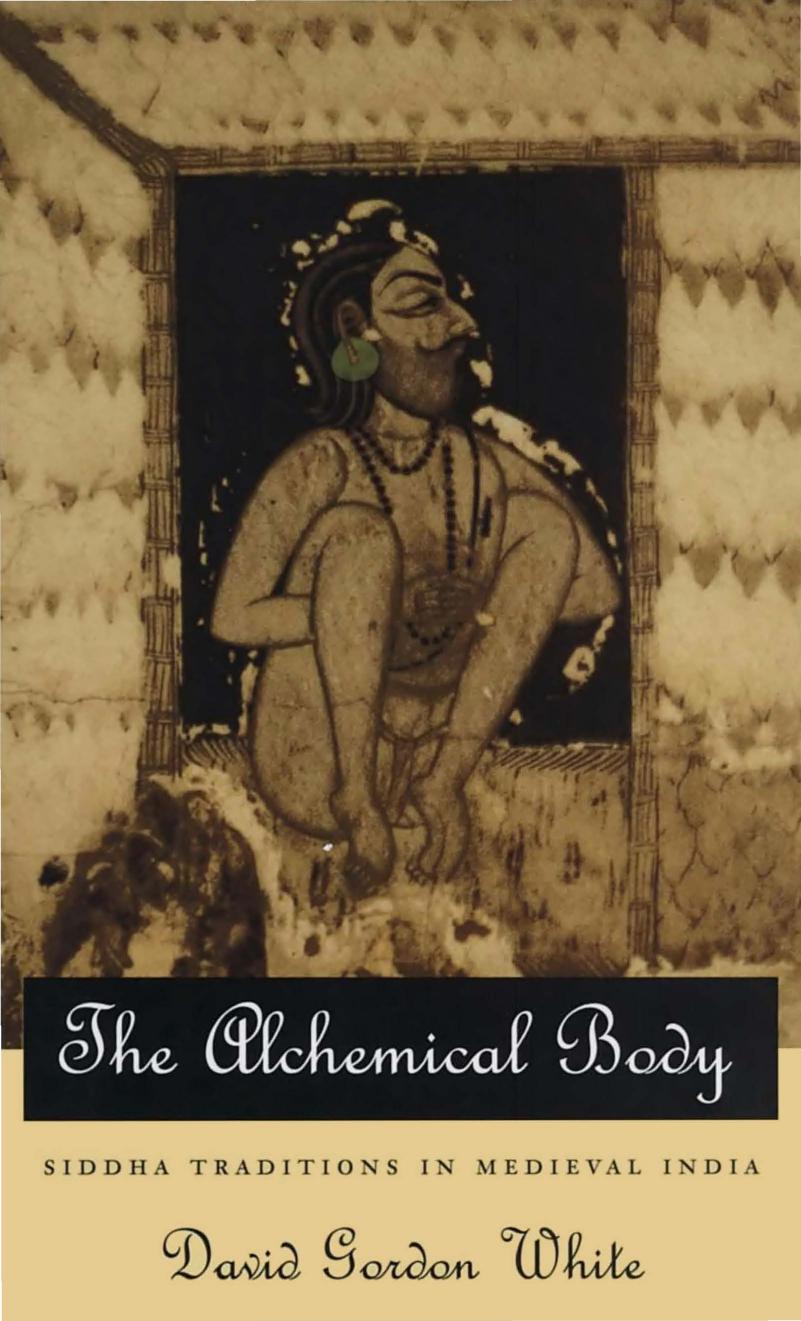 The Alchemical Body: Siddha Traditions in Medieval India by David Gordon White