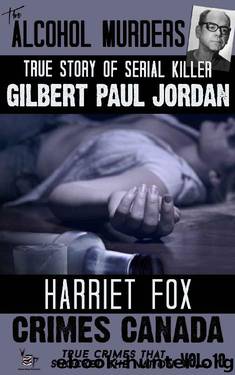 The Alcohol Murders: The True Story of Serial Killer Gilbert Paul Jordan (Crimes Canada: True Crimes That Shocked The Nation Book 10) by Harriet Fox & Parker RJ