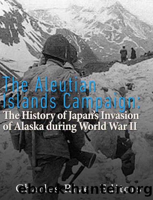The Aleutian Islands Campaign: The History of Japanâs Invasion of Alaska during World War II by Charles River Editors