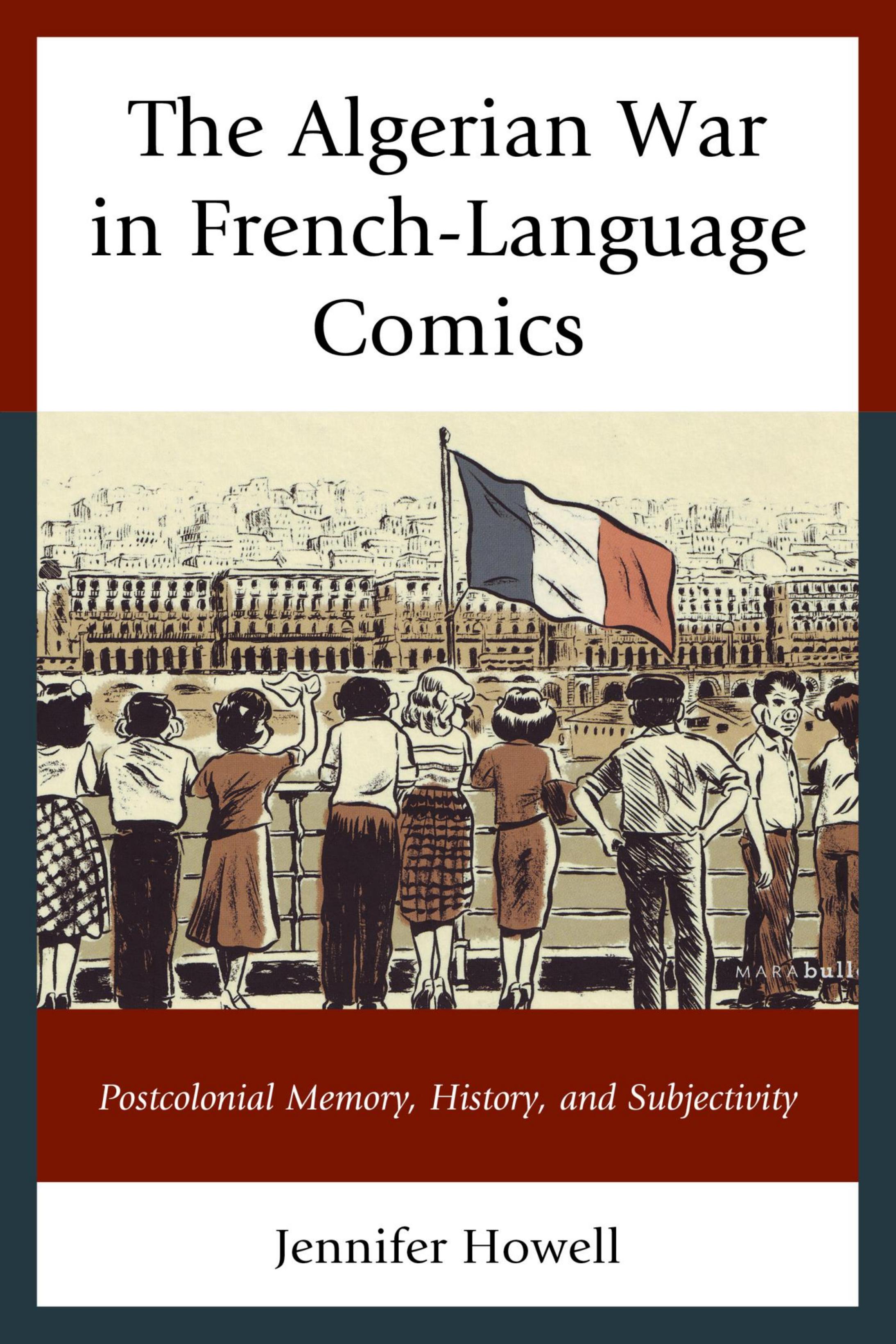 The Algerian War in French-Language Comics: Postcolonial Memory, History, and Subjectivity by Jennifer Howell
