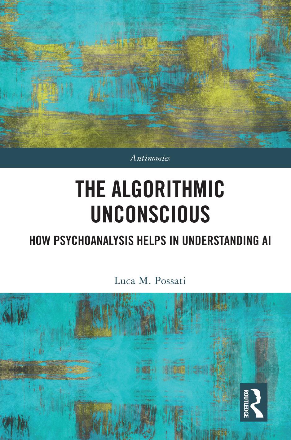 The Algorithmic Unconscious: How Psychoanalysis Helps in Understanding AI by Luca M. Possati