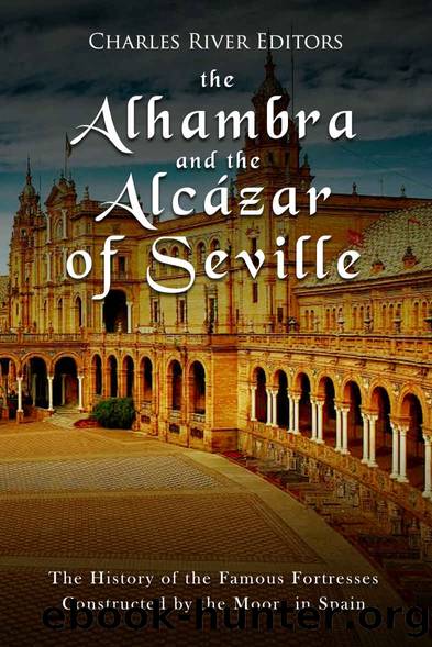 The Alhambra and the AlcÃ¡zar of Seville: The History of the Famous Fortresses Constructed by the Moors in Spain by Charles River Editors