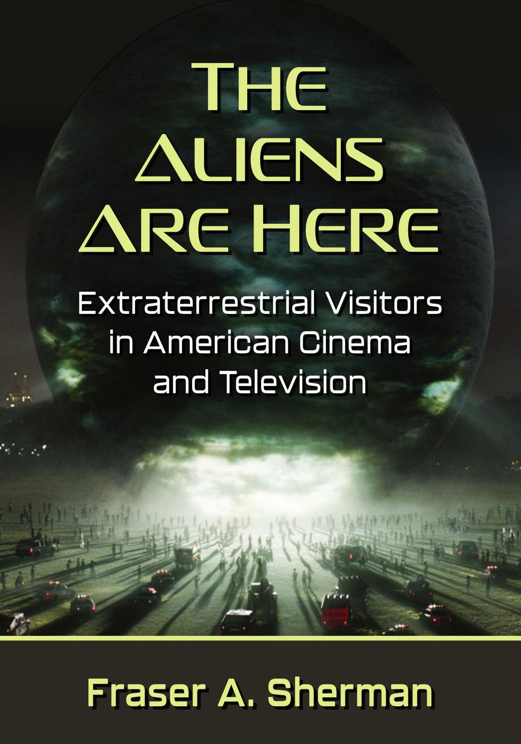 The Aliens Are Here: Extraterrestrial Visitors in American Cinema and Television by Fraser A. Sherman