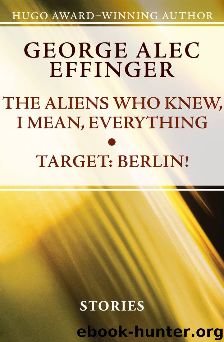 The Aliens Who Knew, I Mean, Everything ; Target- Berlin! by George Alec Effinger