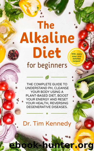 The Alkaline Diet for Beginners: The Complete Guide to Understand pH, Cleanse Your Body Using a Plant-Based Diet, Boost Your Energy, and Reset Your Health to Reverse Degenerative Diseases by Dr. Tim Kennedy