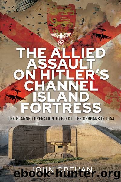 The Allied Assault on Hitler's Channel Island Fortress by John Grehan