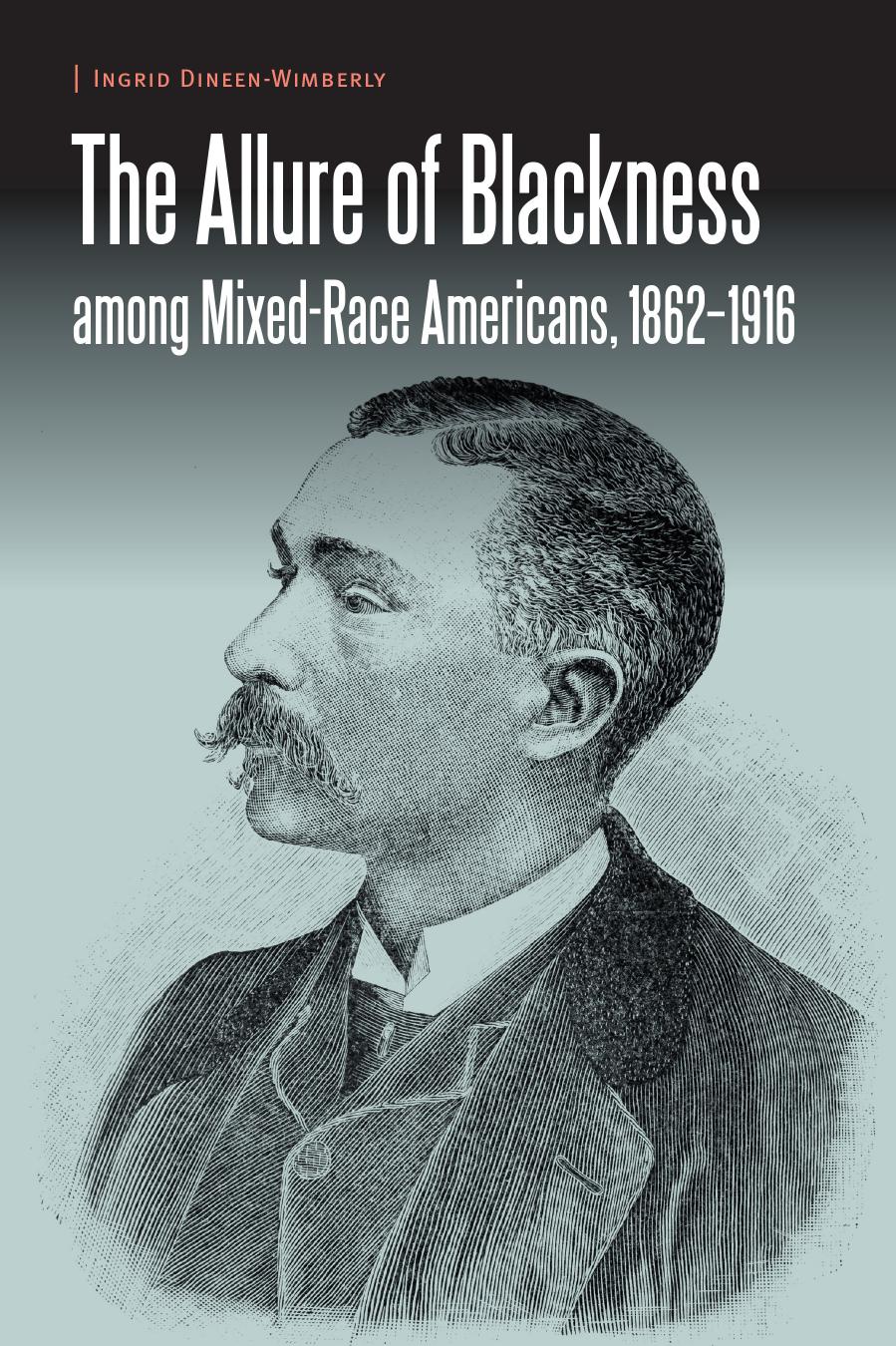 The Allure of Blackness among Mixed-Race Americans, 1862-1916 by Ingrid Dineen-Wimberly