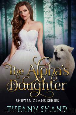 The Alpha's Daughter: Shifter Clans Series Book 1 by Tiffany Shand
