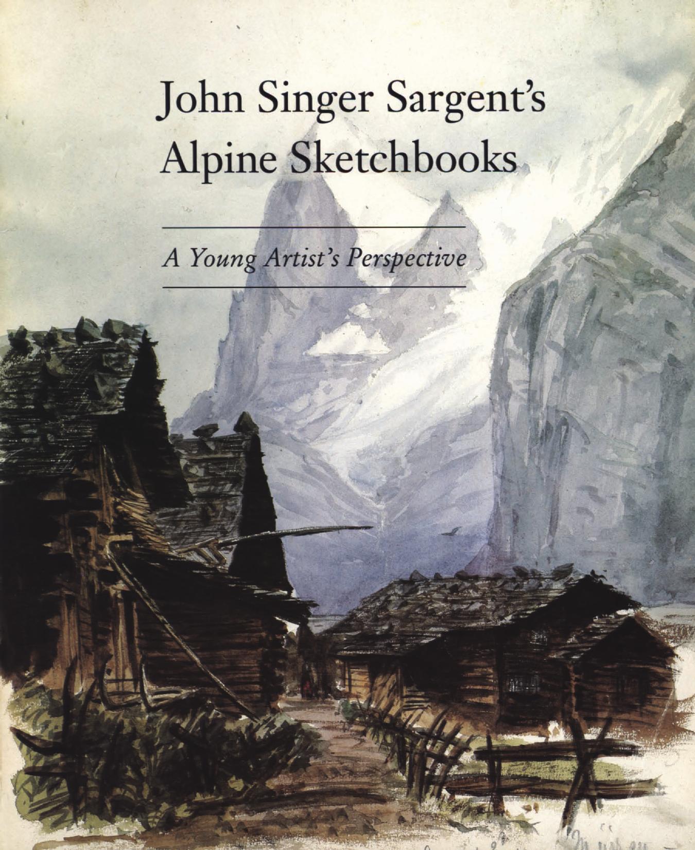 The Alpine Sketchbooks of John Singer Sargent: A Young Artist's Perspective by Stephen D. Rubin