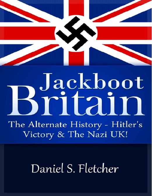The Alternate History: Hitler's Victory & the Nazi UK (Fletcher) by Britain Jackboot